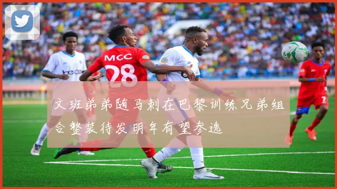 文班弟弟随马刺在巴黎训练兄弟组合整装待发明年有望参选