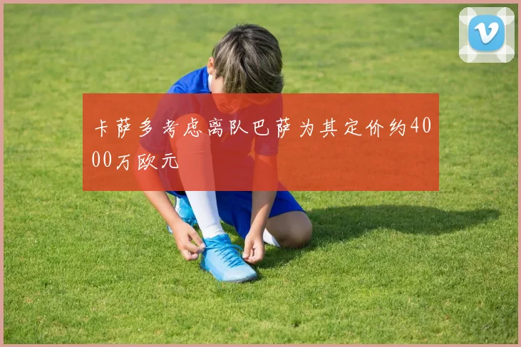 卡萨多考虑离队巴萨为其定价约4000万欧元